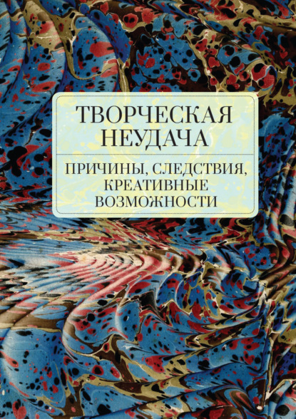 Творческая неудача: причины, следствия, креативные возможности - Коллектив авторов