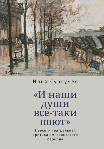 «И наши души все-таки поют». Пьесы и театральная критика эмигрантского периода - И. Д. Сургучев