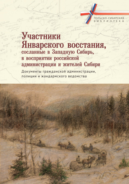 Участники Январского восстания, сосланные в Западную Сибирь, в восприятии российской администрации и жителей Сибири. Документы гражданской администрации, полиции и жандармского ведомства — Сборник