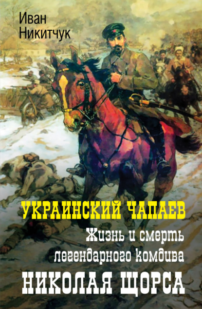 Украинский Чапаев. Жизнь и смерть легендарного комдива Николая Щорса — Иван Никитчук