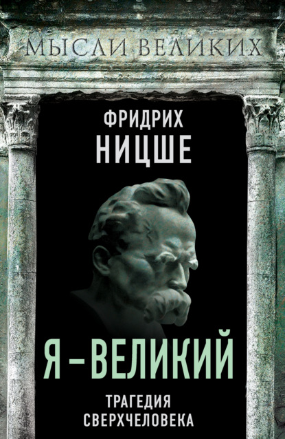 Я – великий. Трагедия сверхчеловека - Фридрих Вильгельм Ницше