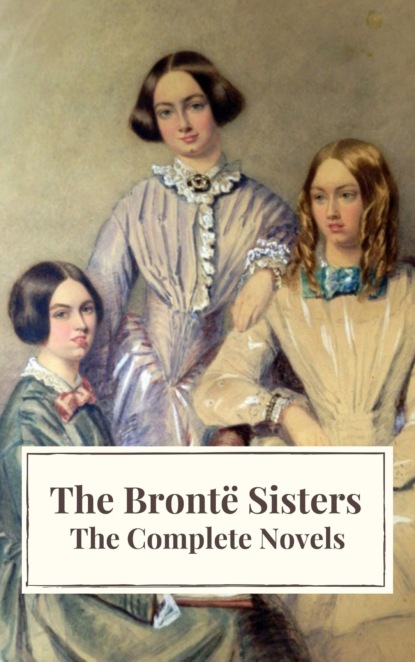 The Bront? Sisters: The Complete Novels - Эмили Бронте