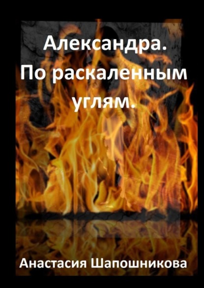 Александра. По раскаленным углям — Анастасия Шапошникова