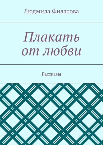 Плакать от любви. Рассказы — Людмила Филатова