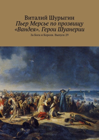 Пьер Мерсье по прозвищу «Вандея». Герои Шуанерии. За Бога и Короля. Выпуск 29 — Виталий Шурыгин