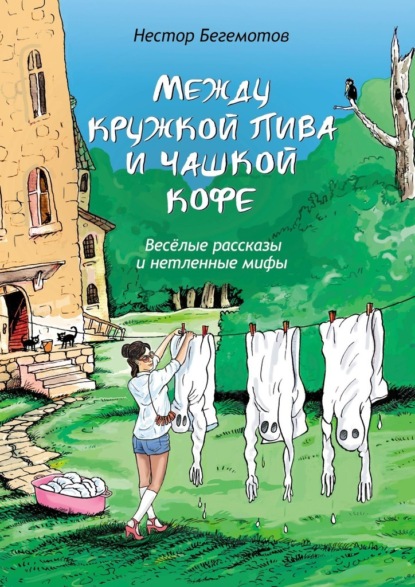 Между кружкой пива и чашкой кофе. Весёлые рассказы и нетленные мифы - Нестор Онуфриевич Бегемотов