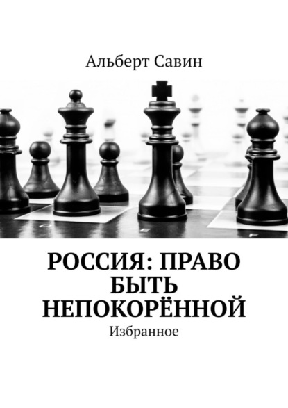 Россия: Право быть непокорённой. Избранное - Альберт Савин