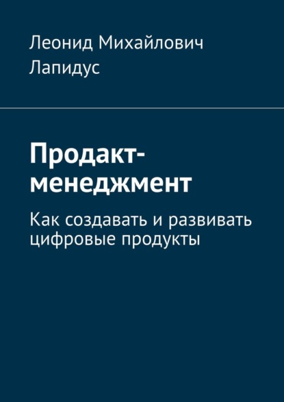 Продакт-менеджмент. Как создавать и развивать цифровые продукты — Леонид Михайлович Лапидус