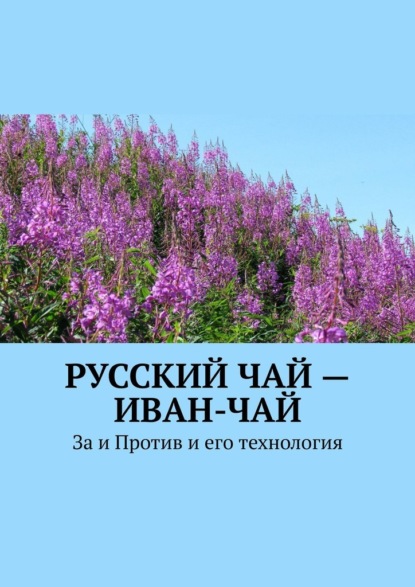 Русский чай – иван-чай. За и Против и его технология — Юрий Иванович Лютик