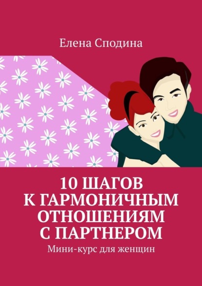 10 шагов к гармоничным отношениям с партнером. Мини-курс для женщин - Елена Сподина