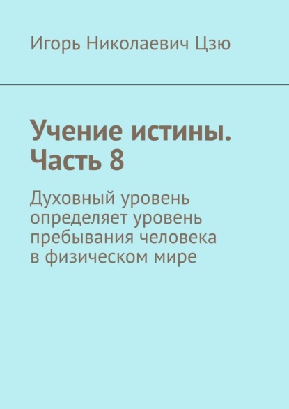 Учение истины. Часть 8. Духовный уровень определяет уровень пребывания человека в физическом мире — Игорь Николаевич Цзю