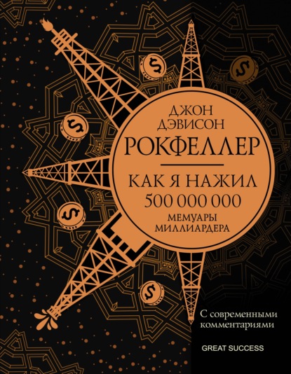 Как я нажил 500 000 000. Мемуары миллиардера с современными комментариями - Джон Дэвисон Рокфеллер