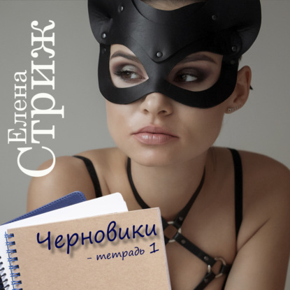 Черновики. Тетрадь 1 — Елена Стриж