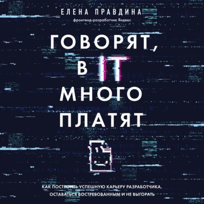 Говорят, в IT много платят. Как построить успешную карьеру разработчика, оставаться востребованным и не выгорать - Елена Правдина