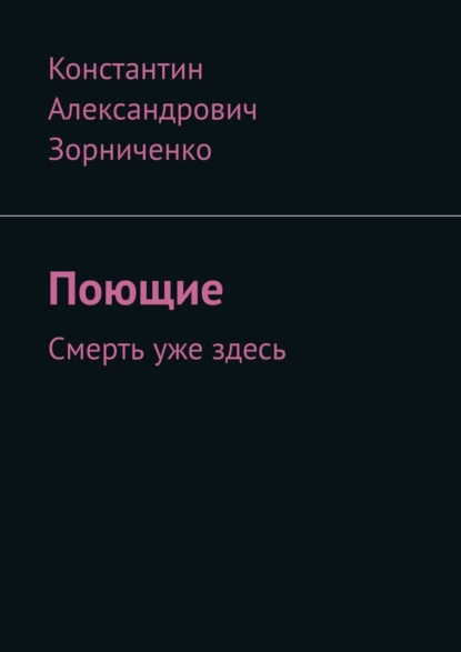 Поющие. Смерть уже здесь - Константин Александрович Зорниченко