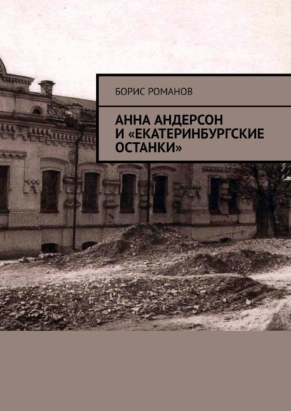 Анна Андерсон и «екатеринбургские останки» — Борис Романов