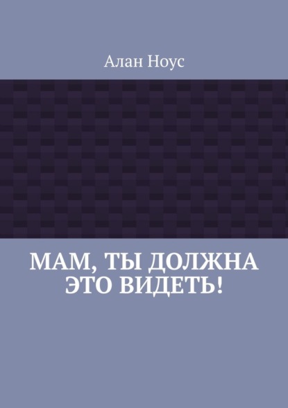 Мам, ты должна это видеть! - Алан Ноус