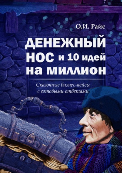 Денежный нос и 10 идей на миллион. Сказочные бизнес-кейсы с готовыми ответами - Ольга Игоревна Райс