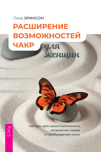 Расширение возможностей чакр для женщин: методы для самостоятельного исцеления травм и пробуждения силы — Лиза Эриксон