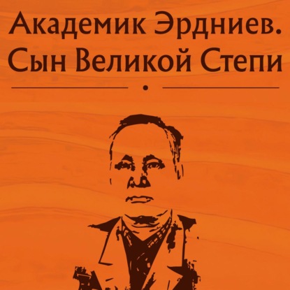 Академик Эрдниев. Сын Великой Степи - Коллектив авторов