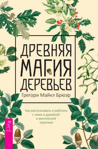 Древняя магия деревьев. Как распознавать и работать с ними в духовной и магической практике — Грегори Майкл Брюэр