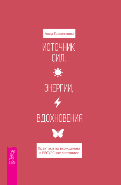 Источник сил, энергии, вдохновения. Практики по вхождению в ресурсное состояние - Анна Юрьевна Гращенкова