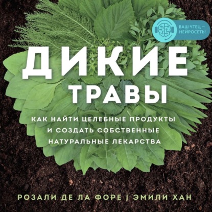 Дикие травы. Как найти целебные продукты и создать собственные натуральные лекарства — Розали де ла Форе