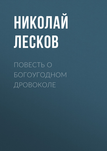 Повесть о богоугодном дровоколе — Николай Лесков