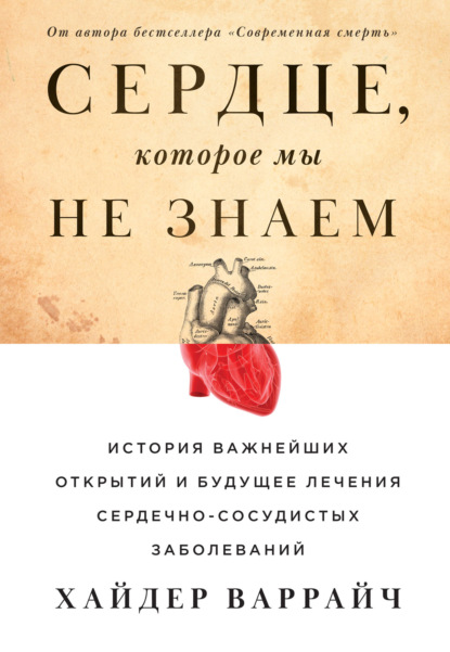 Сердце, которое мы не знаем. История важнейших открытий и будущее лечения сердечно-сосудистых заболеваний - Хайдер Варрайч