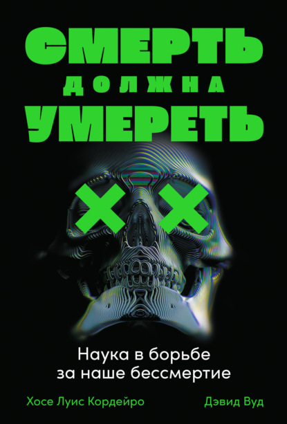 Смерть должна умереть. Наука в борьбе за наше бессмертие - Хосе Луис Кордейро