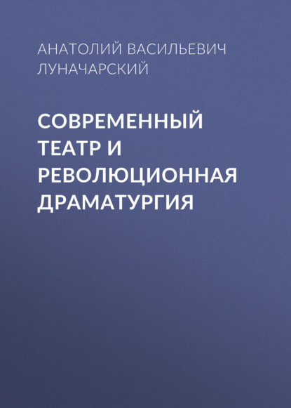 Современный театр и революционная драматургия - Анатолий Васильевич Луначарский