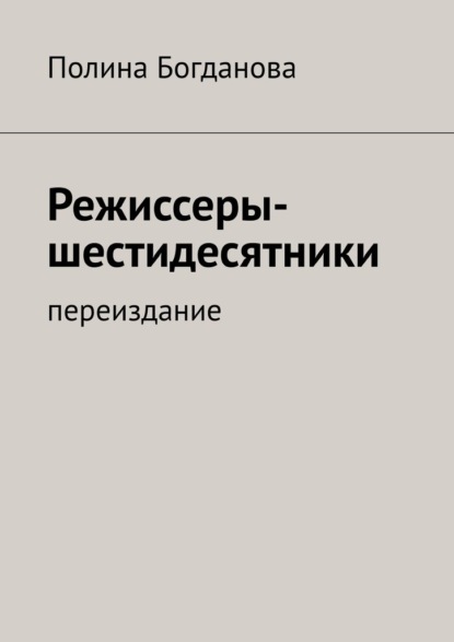 Режиссеры-шестидесятники. Переиздание - Полина Борисовна Богданова