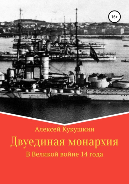 Двуединая монархия. В Великой войне 14 года - Алексей Николаевич Кукушкин