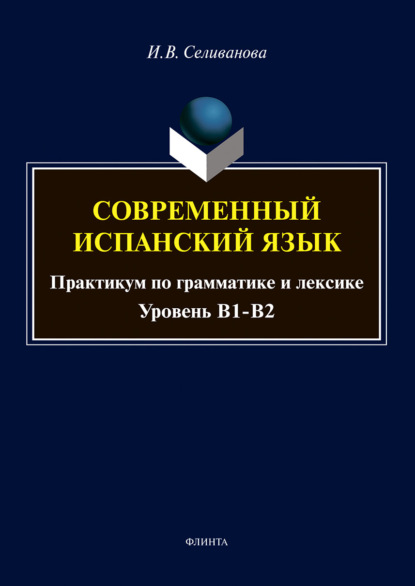 Современный испанский язык. Практикум по грамматике и лексике. Уровень В1-В2 - Ирина Селиванова