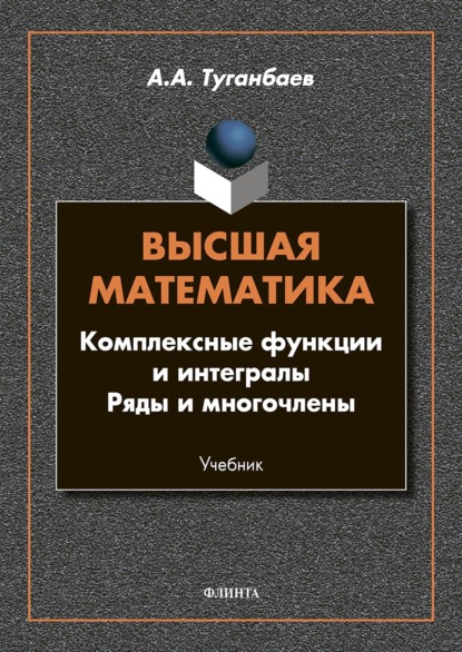 Высшая математика. Комплексные функции и интегралы. Ряды и многочлены - А. А. Туганбаев