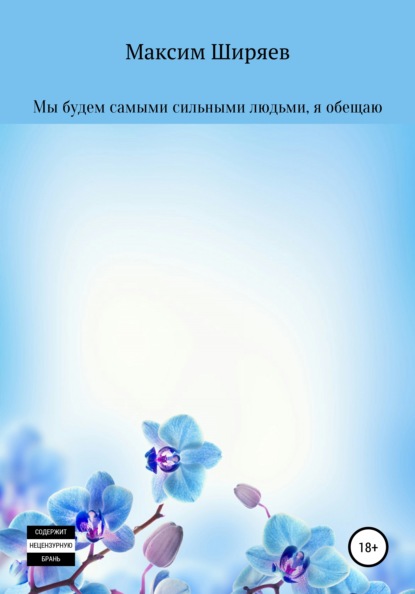 Мы будем самыми сильными людьми, я обещаю — Максим Алексеевич Ширяев