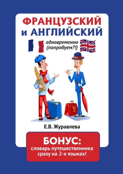 Французский и английский одновременно (попробуем?!). Бонус: словарь путешественника сразу на 2-х языках! - Е. В. Журавлева