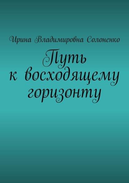 Путь к восходящему горизонту — Ирина Владимировна Солоненко