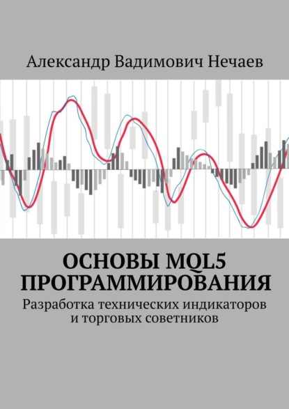 Основы MQL5 программирования. Разработка технических индикаторов и торговых советников - Александр Вадимович Нечаев