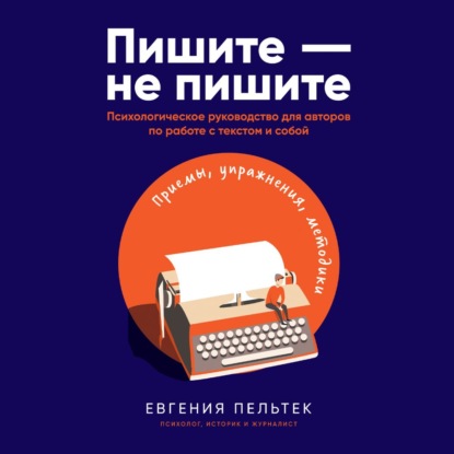 Пишите – не пишите. Психологическое руководство для авторов по работе с текстом и собой — Евгения Пельтек