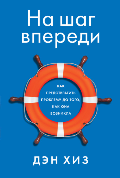 На шаг впереди. Как предотвратить проблему до того, как она возникла - Дэн Хиз