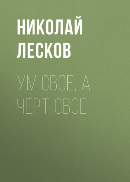 Ум свое, а черт свое — Николай Лесков