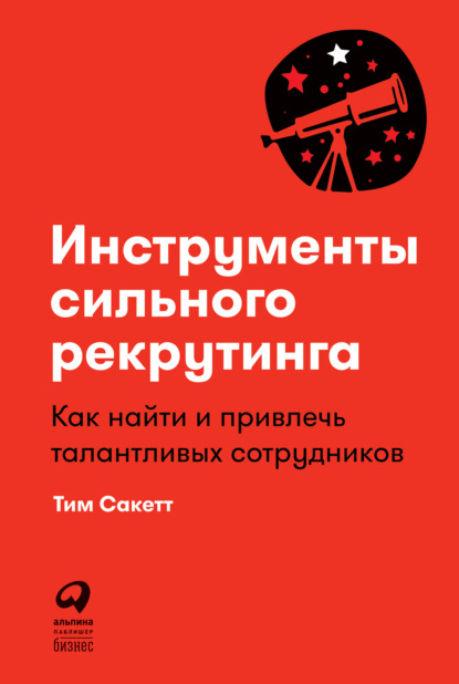 Инструменты сильного рекрутинга. Как найти и привлечь талантливых сотрудников — Тим Сакетт