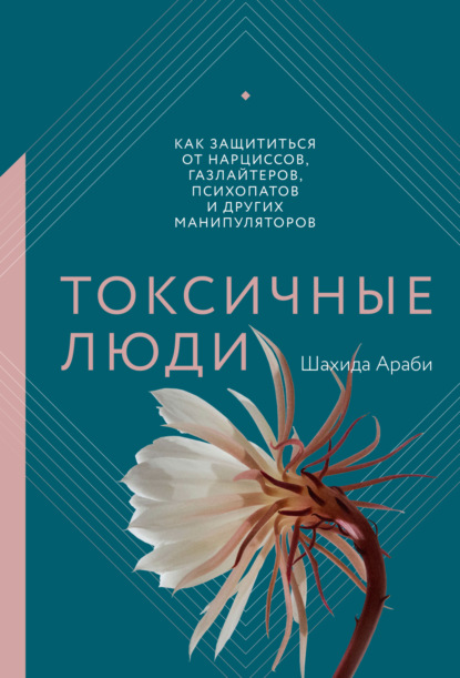 Токсичные люди. Как защититься от нарциссов, газлайтеров, психопатов и других манипуляторов - Шахида Араби