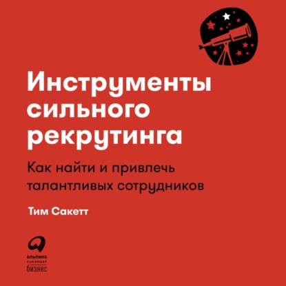 Инструменты сильного рекрутинга. Как найти и привлечь талантливых сотрудников — Тим Сакетт