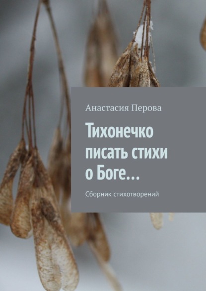 Тихонечко писать стихи о Боге… Сборник стихотворений — Анастасия Перова