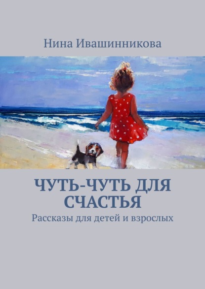 Чуть-чуть для счастья. Рассказы для детей и взрослых — Нина Адольфовна Ивашинникова