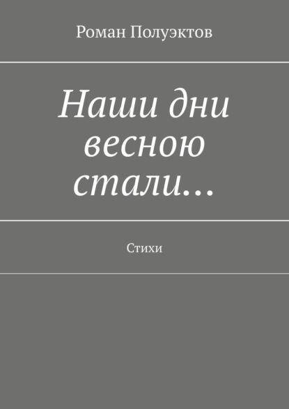 Наши дни весною стали… Стихи - Роман Полуэктов