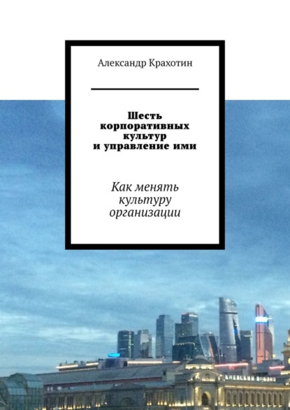 Шесть корпоративных культур и управление ими. Как менять культуру организации - Александр Крахотин