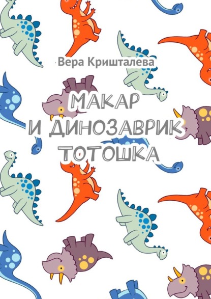 Макар и динозаврик Тотошка - Вера Кришталева